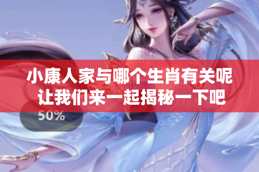 小康人家与哪个生肖有关呢 让我们来一起揭秘一下吧