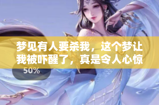 梦见有人要杀我，这个梦让我被吓醒了，真是令人心惊。