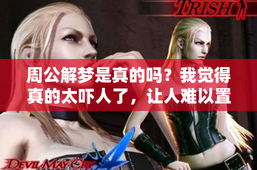 周公解梦是真的吗？我觉得真的太吓人了，让人难以置信。
