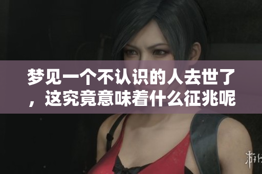 梦见一个不认识的人去世了，这究竟意味着什么征兆呢