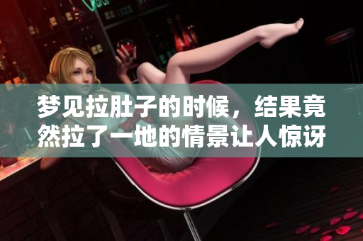 梦见拉肚子的时候，结果竟然拉了一地的情景让人惊讶