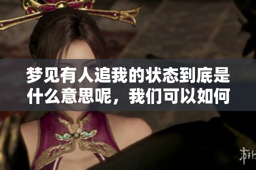 梦见有人追我的状态到底是什么意思呢，我们可以如何解读这个梦境呢