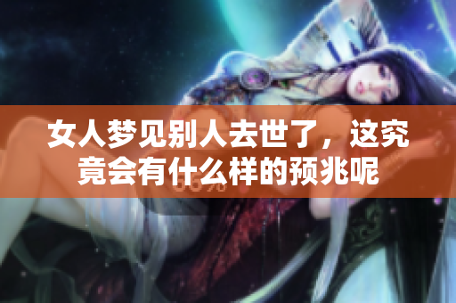 女人梦见别人去世了，这究竟会有什么样的预兆呢