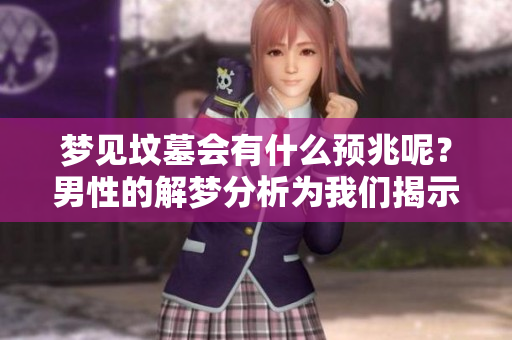 梦见坟墓会有什么预兆呢？男性的解梦分析为我们揭示了奥秘。