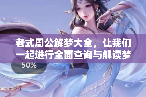 老式周公解梦大全，让我们一起进行全面查询与解读梦境的奥秘。