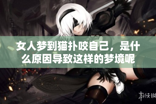 女人梦到猫扑咬自己，是什么原因导致这样的梦境呢