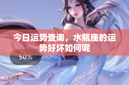 今日运势查询，水瓶座的运势好坏如何呢