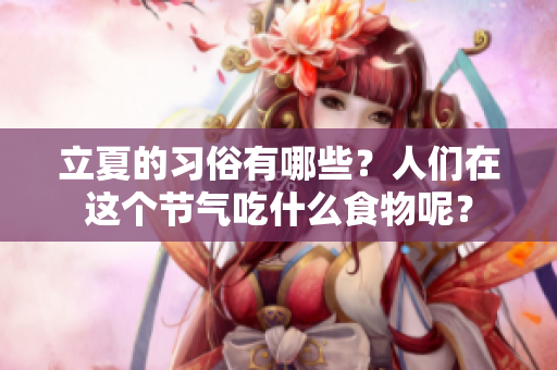 立夏的习俗有哪些？人们在这个节气吃什么食物呢？
