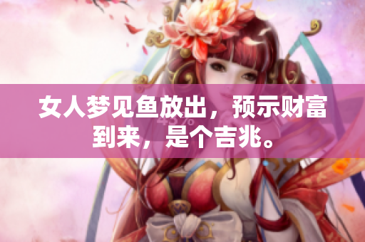 女人梦见鱼放出，预示财富到来，是个吉兆。