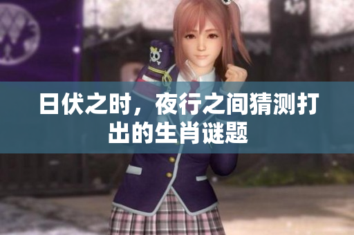 日伏之时，夜行之间猜测打出的生肖谜题
