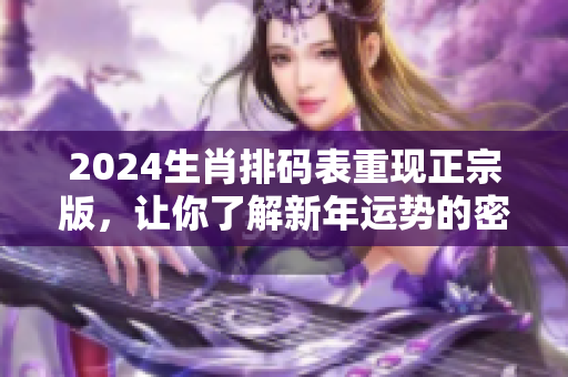 2024生肖排码表重现正宗版，让你了解新年运势的密码和奥秘