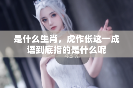 是什么生肖，虎作伥这一成语到底指的是什么呢