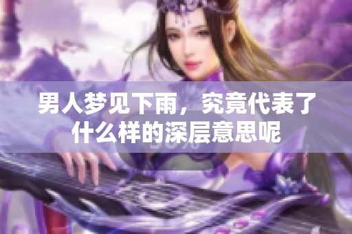 男人梦见下雨，究竟代表了什么样的深层意思呢