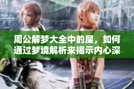 周公解梦大全中的屎，如何通过梦境解析来揭示内心深处的情感和思维