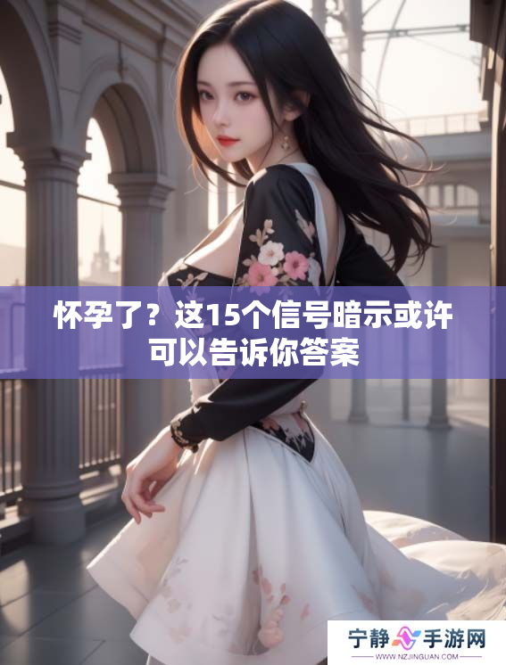 怀孕了？这15个信号暗示或许可以告诉你答案