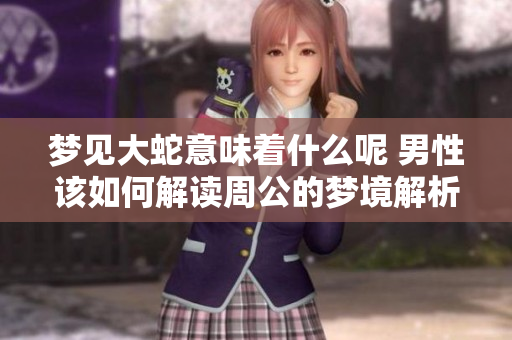 梦见大蛇意味着什么呢 男性该如何解读周公的梦境解析