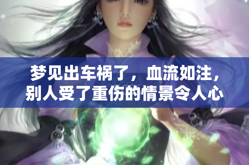 梦见出车祸了，血流如注，别人受了重伤的情景令人心痛