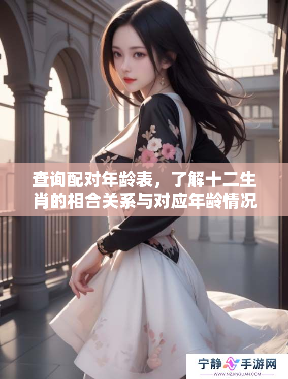查询配对年龄表，了解十二生肖的相合关系与对应年龄情况