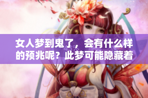 女人梦到鬼了，会有什么样的预兆呢？此梦可能隐藏着深意心理暗示。
