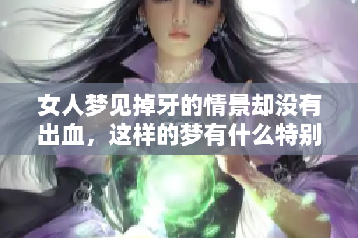 女人梦见掉牙的情景却没有出血，这样的梦有什么特别的含义呢