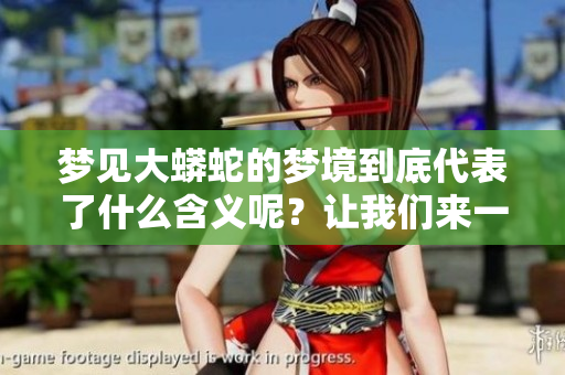 梦见大蟒蛇的梦境到底代表了什么含义呢？让我们来一起探讨一下吧。