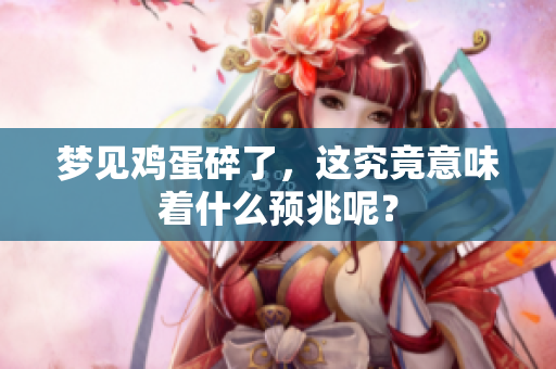 梦见鸡蛋碎了，这究竟意味着什么预兆呢？