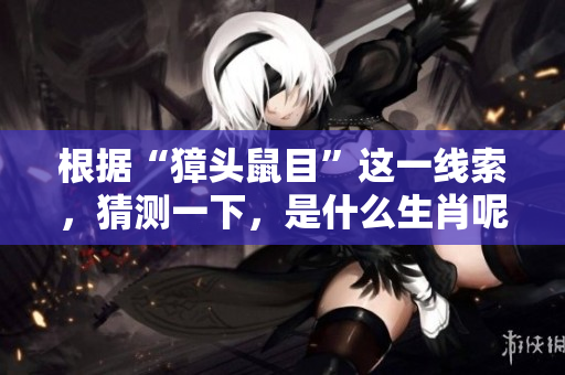 根据“獐头鼠目”这一线索，猜测一下，是什么生肖呢？