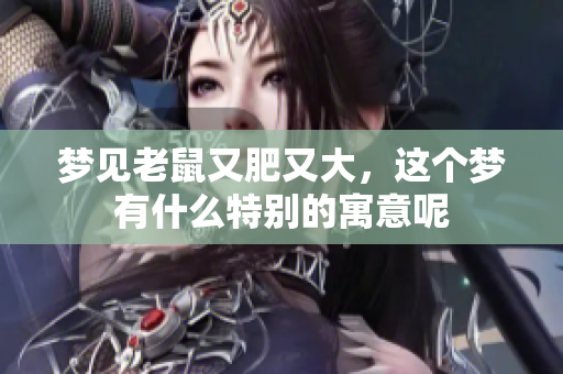 梦见老鼠又肥又大，这个梦有什么特别的寓意呢