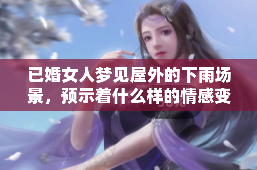 已婚女人梦见屋外的下雨场景，预示着什么样的情感变化呢