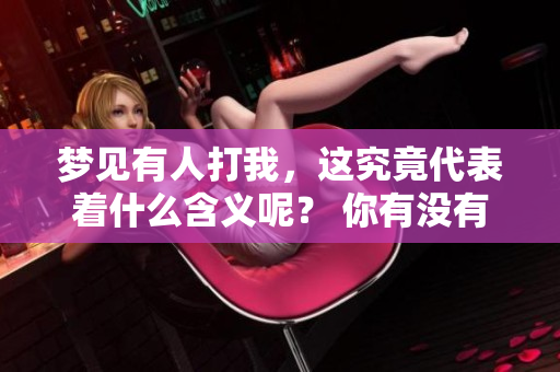 梦见有人打我，这究竟代表着什么含义呢？ 你有没有想过这个问题呢？