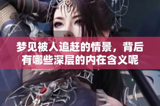 梦见被人追赶的情景，背后有哪些深层的内在含义呢
