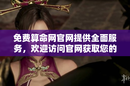 免费算命网官网提供全面服务，欢迎访问官网获取您的免费算命体验