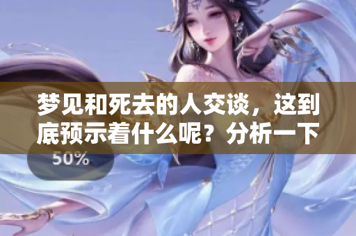 梦见和死去的人交谈，这到底预示着什么呢？分析一下这个梦境的含义。