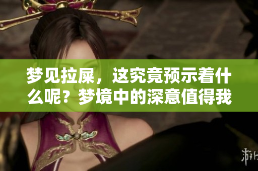 梦见拉屎，这究竟预示着什么呢？梦境中的深意值得我们思考。