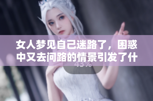 女人梦见自己迷路了，困惑中又去问路的情景引发了什么思考