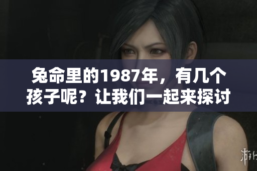 兔命里的1987年，有几个孩子呢？让我们一起来探讨一下。