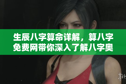 生辰八字算命详解，算八字免费网带你深入了解八字奥秘