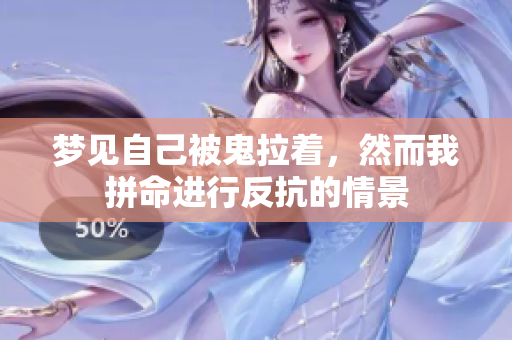 梦见自己被鬼拉着，然而我拼命进行反抗的情景
