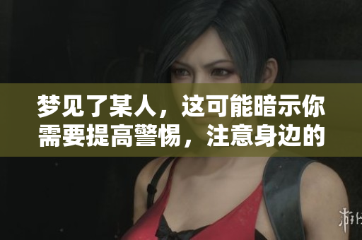 梦见了某人，这可能暗示你需要提高警惕，注意身边的变化。