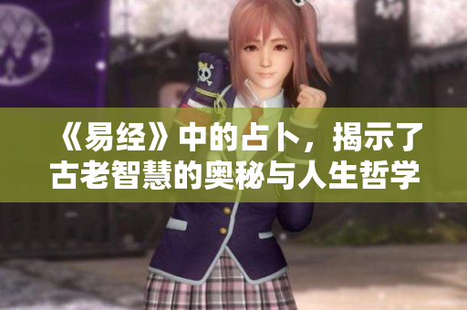 《易经》中的占卜，揭示了古老智慧的奥秘与人生哲学