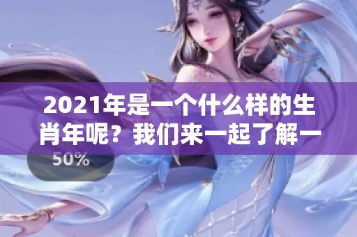 2021年是一个什么样的生肖年呢？我们来一起了解一下吧！