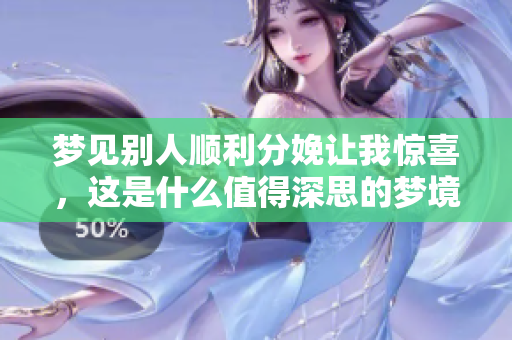 梦见别人顺利分娩让我惊喜，这是什么值得深思的梦境呢