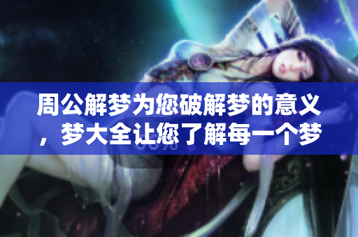 周公解梦为您破解梦的意义，梦大全让您了解每一个梦的深意