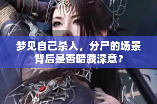 梦见自己杀人，分尸的场景背后是否暗藏深意？