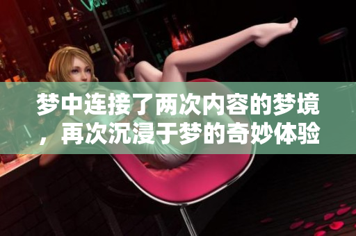 梦中连接了两次内容的梦境，再次沉浸于梦的奇妙体验之中。
