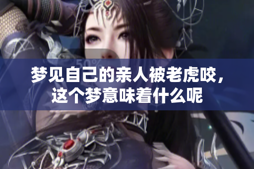 梦见自己的亲人被老虎咬，这个梦意味着什么呢