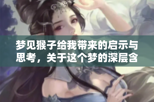 梦见猴子给我带来的启示与思考，关于这个梦的深层含义解析