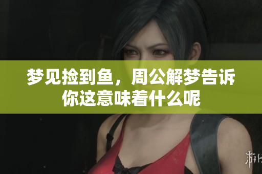 梦见捡到鱼，周公解梦告诉你这意味着什么呢