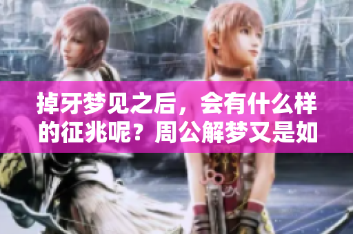 掉牙梦见之后，会有什么样的征兆呢？周公解梦又是如何解读的呢？