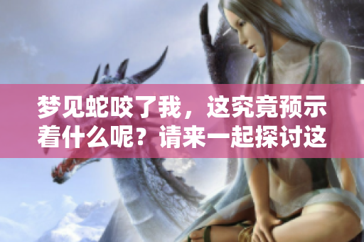 梦见蛇咬了我，这究竟预示着什么呢？请来一起探讨这个梦的含义。